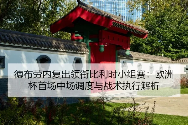 德布劳内复出领衔比利时小组赛：欧洲杯首场中场调度与战术执行解析
